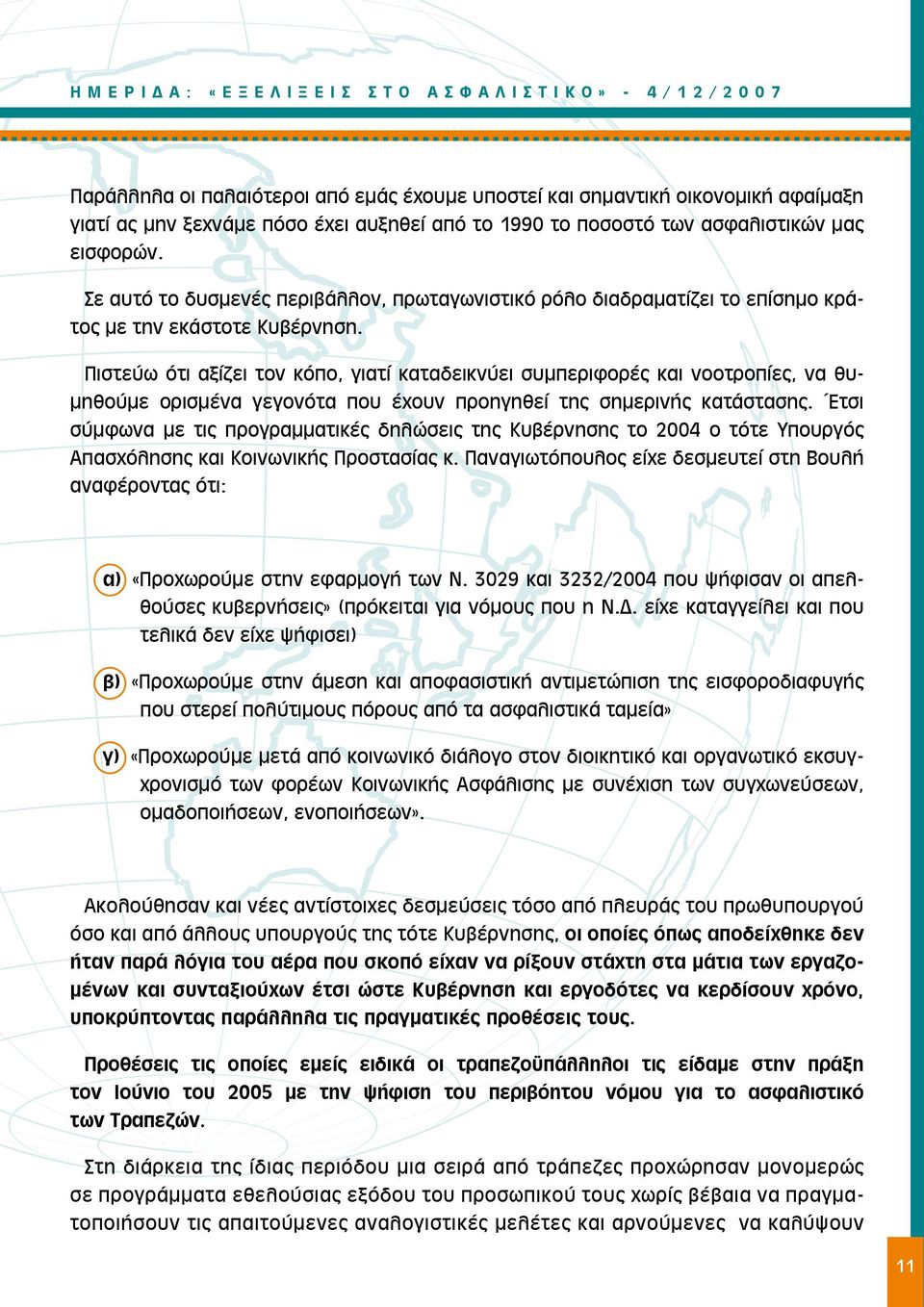 Πιστεύω ότι αξίζει τον κόπο, γιατί καταδεικνύει συμπεριφορές και νοοτροπίες, να θυμηθούμε ορισμένα γεγονότα που έχουν προηγηθεί της σημερινής κατάστασης.