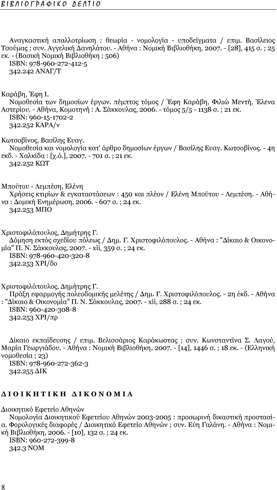 Σάκκουλας, 2006. - τόµος 5/5-1138 σ. ; 21 εκ. ISΒΝ: 960-15-1702-2 342.252 ΚΑΡΑ/ν Κωτσοβίνος, Βασίλης Ευαγ. Νοµοθεσία και νοµολογία κατ' άρθρο δηµοσίων έργων / Βασίλης Ευαγ. Κωτσοβίνος. - 4η εκδ.