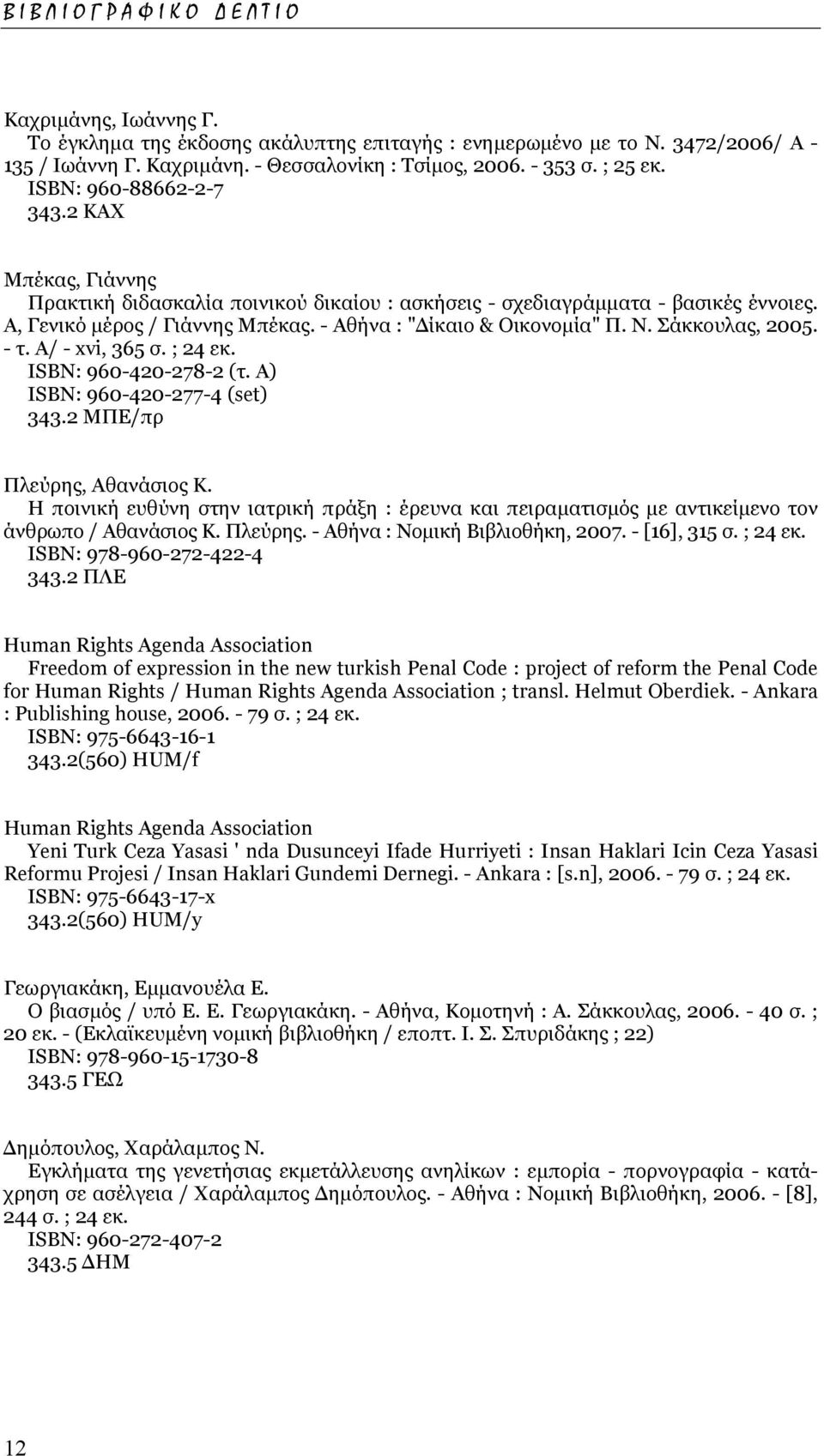 Σάκκουλας, 2005. - τ. Α/ - xvi, 365 σ. ; 24 εκ. ISΒΝ: 960-420-278-2 (τ. Α) ISΒΝ: 960-420-277-4 (set) 343.2 ΜΠΕ/πρ Πλεύρης, Αθανάσιος Κ.