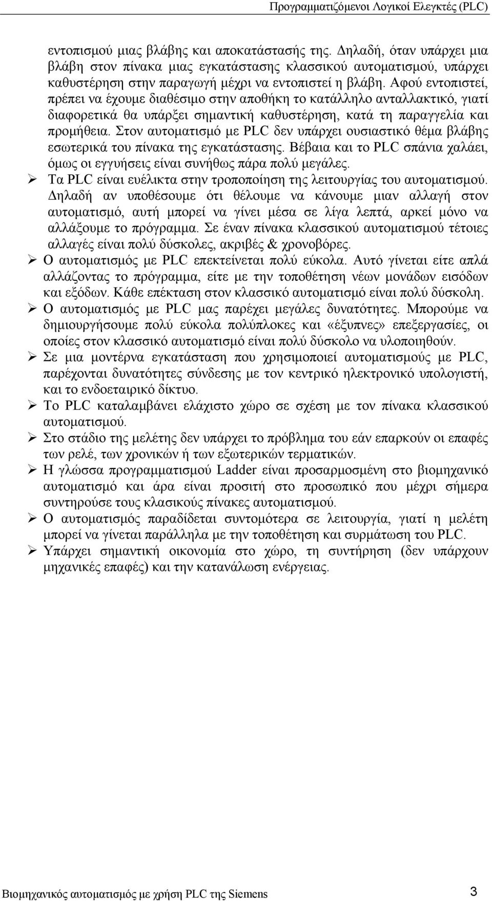 Στον αυτοματισμό με PLC δεν υπάρχει ουσιαστικό θέμα βλάβης εσωτερικά του πίνακα της εγκατάστασης. Βέβαια και το PLC σπάνια χαλάει, όμως οι εγγυήσεις είναι συνήθως πάρα πολύ μεγάλες.