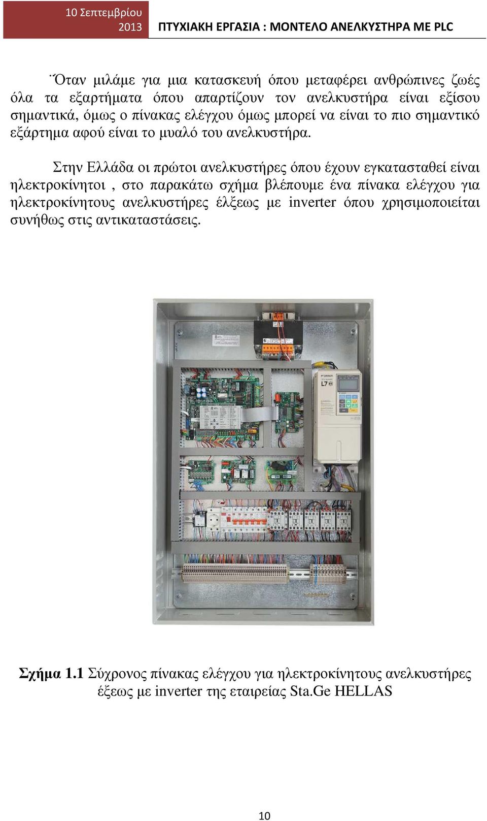 Στην Ελλάδα οι πρώτοι ανελκυστήρες όπου έχουν εγκατασταθεί είναι ηλεκτροκίνητοι, στο παρακάτω σχήµα βλέπουµε ένα πίνακα ελέγχου για ηλεκτροκίνητους ανελκυστήρες