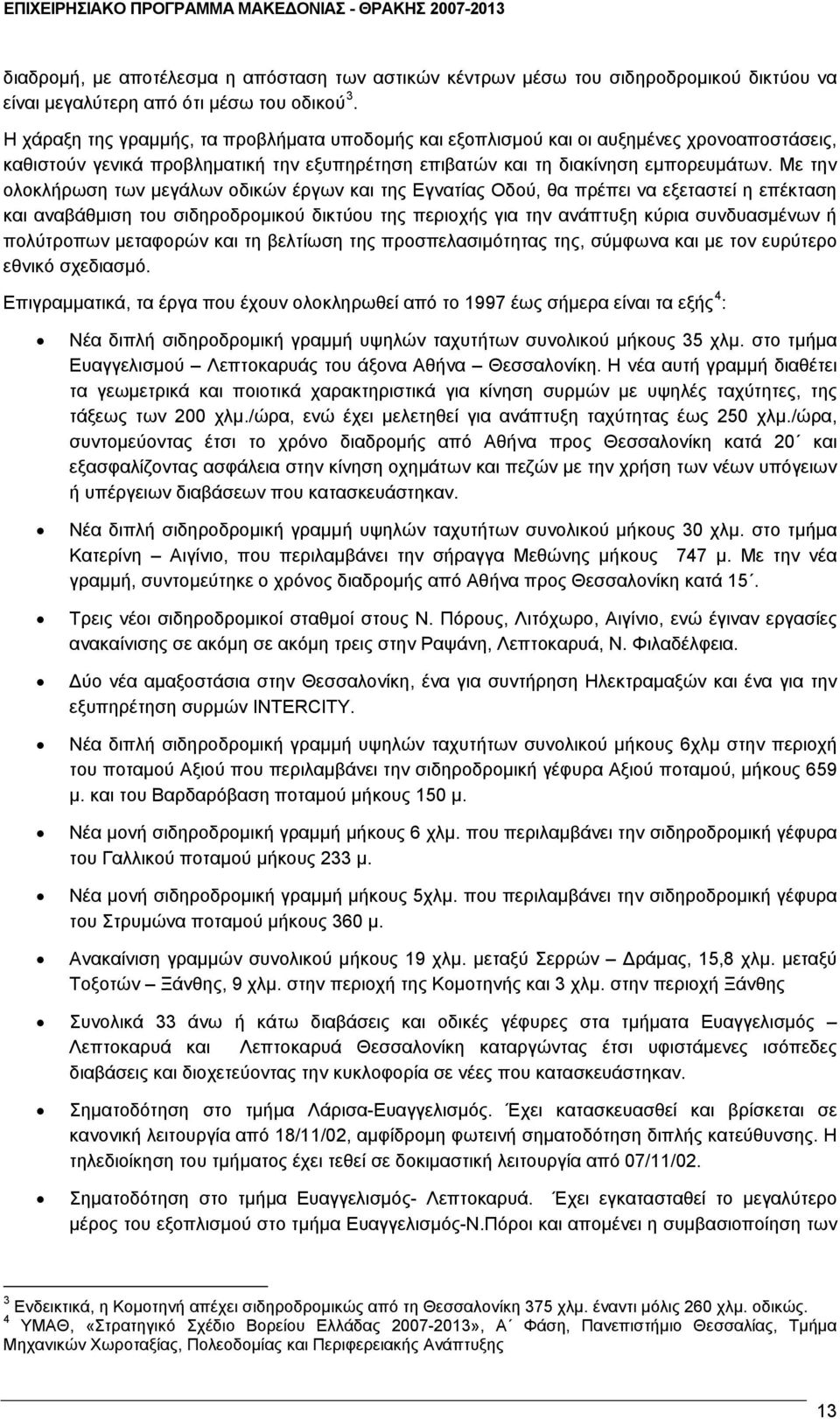 Με την ολοκλήρωση των μεγάλων οδικών έργων και της Εγνατίας Οδού, θα πρέπει να εξεταστεί η επέκταση και αναβάθμιση του σιδηροδρομικού δικτύου της περιοχής για την ανάπτυξη κύρια συνδυασμένων ή