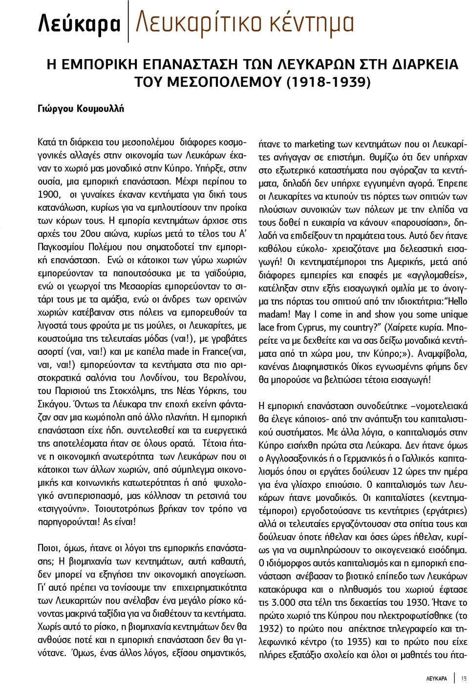 Μέχρι περίπου το 1900, οι γυναίκες έκαναν κεντήματα για δική τους κατανάλωση, κυρίως για να εμπλουτίσουν την προίκα των κόρων τους.