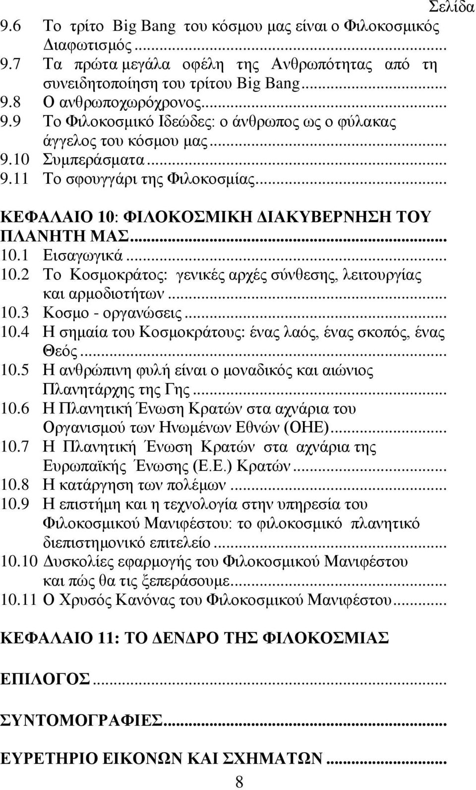 .. 10.3 Κοσμο - οργανώσεις... 10.4 Η σημαία του Κοσμοκράτους: ένας λαός, ένας σκοπός, ένας Θεός... 10.5 Η ανθρώπινη φυλή είναι ο μοναδικός και αιώνιος Πλανητάρχης της Γης... 10.6 Η Πλανητική Ένωση Κρατών στα αχνάρια του Οργανισμού των Ηνωμένων Εθνών (ΟΗΕ).