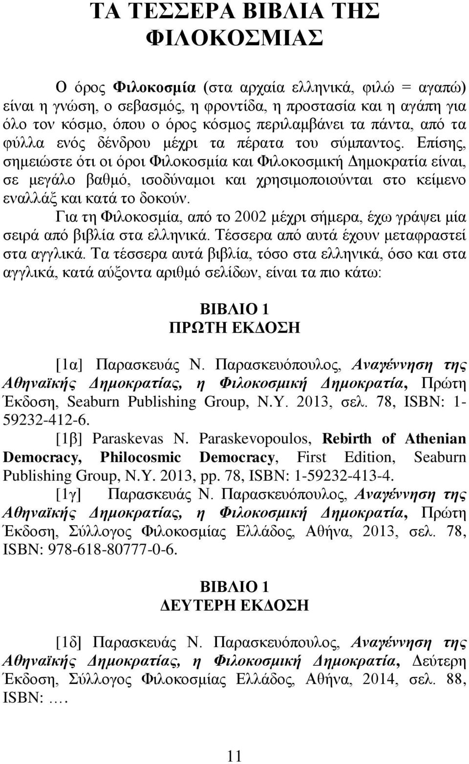 Επίσης, σημειώστε ότι οι όροι Φιλοκοσμία και Φιλοκοσμική Δημοκρατία είναι, σε μεγάλο βαθμό, ισοδύναμοι και χρησιμοποιούνται στο κείμενο εναλλάξ και κατά το δοκούν.