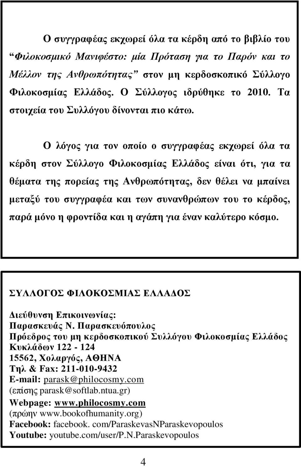 Ο λόγος για τον οποίο ο συγγραφέας εκχωρεί όλα τα κέρδη στον Σύλλογο Φιλοκοσμίας Ελλάδος είναι ότι, για τα θέματα της πορείας της Ανθρωπότητας, δεν θέλει να μπαίνει μεταξύ του συγγραφέα και των