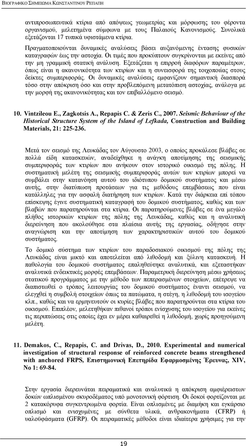 Εξετάζεται η επιρροή διαφόρων παραμέτρων, όπως είναι η ακανονικότητα των κτιρίων και η συνεισφορά της τοιχοποιίας στους δείκτες συμπεριφοράς.