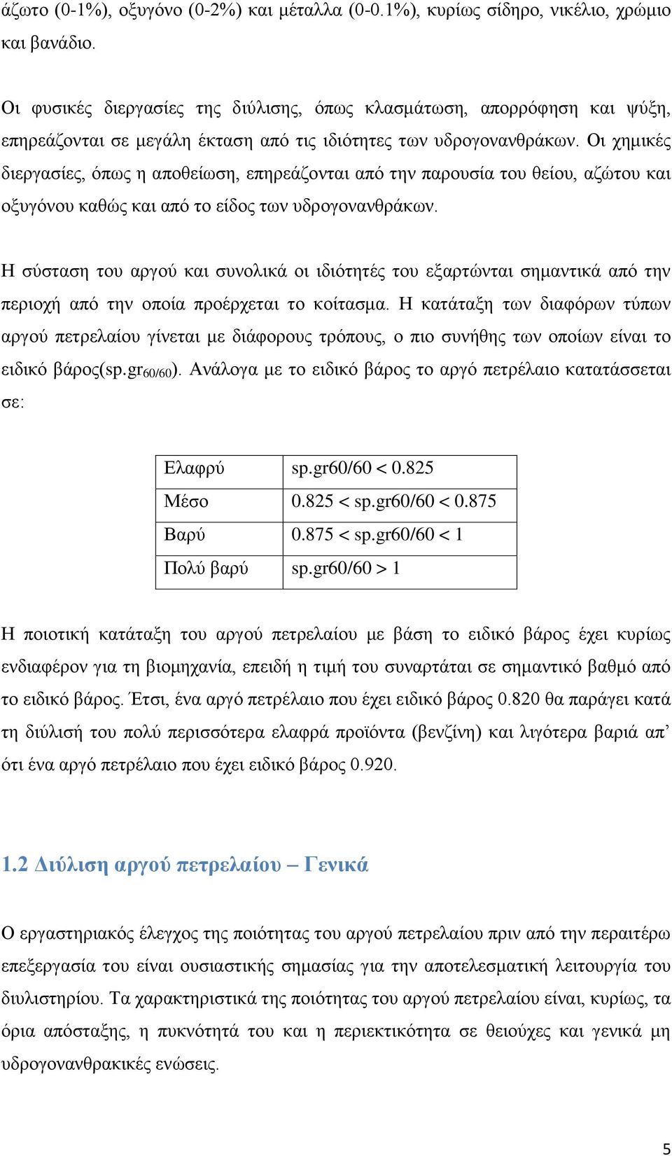 Οι χημικές διεργασίες, όπως η αποθείωση, επηρεάζονται από την παρουσία του θείου, αζώτου και οξυγόνου καθώς και από το είδος των υδρογονανθράκων.