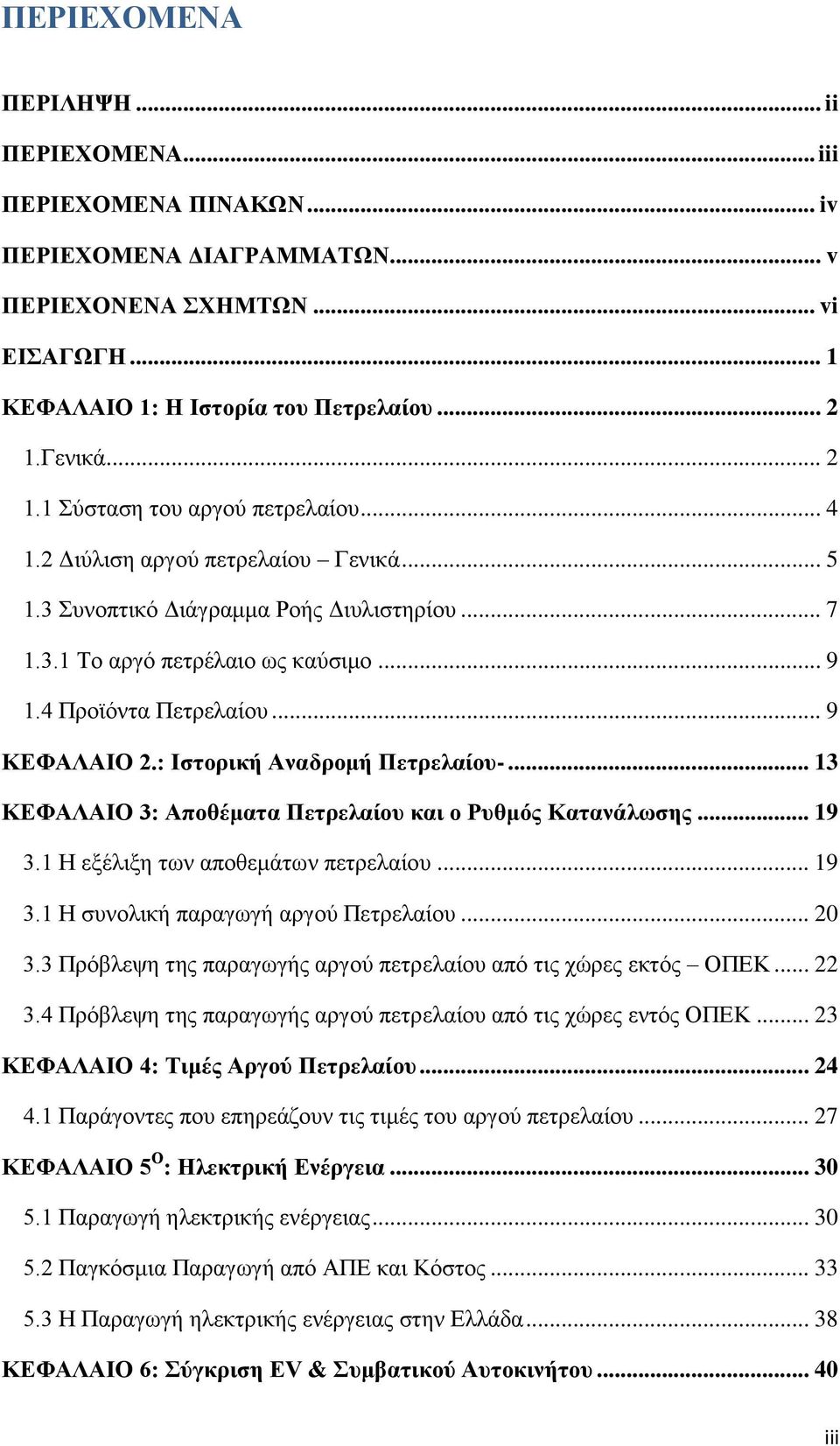 4 Προϊόντα Πετρελαίου... 9 ΚΕΦΑΛΑΙΟ 2.: Ιστορική Αναδρομή Πετρελαίου-... 13 ΚΕΦΑΛΑΙΟ 3: Αποθέματα Πετρελαίου και ο Ρυθμός Κατανάλωσης... 19 3.1 Η εξέλιξη των αποθεμάτων πετρελαίου... 19 3.1 Η συνολική παραγωγή αργού Πετρελαίου.