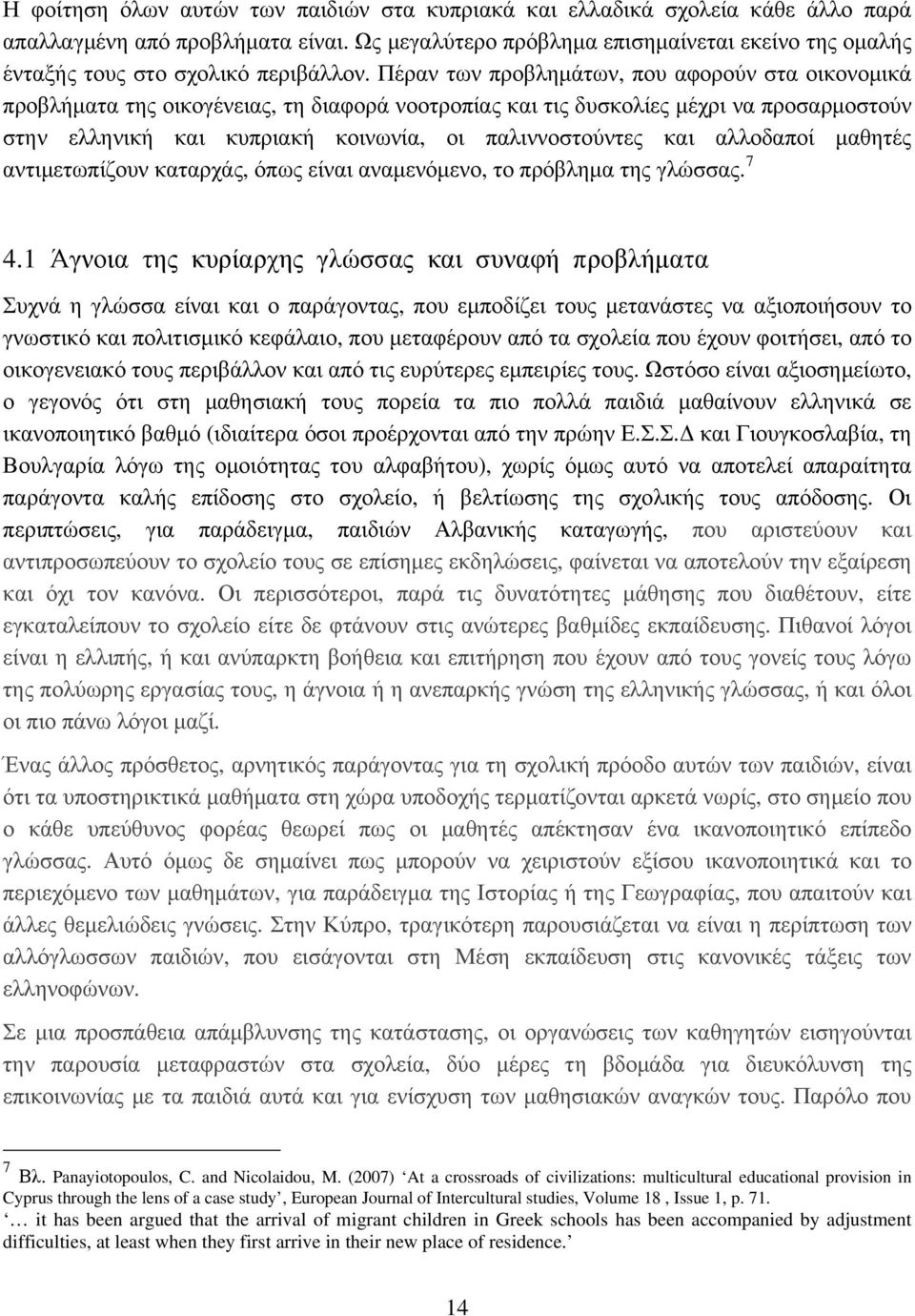 Πέραν των προβλημάτων, που αφορούν στα οικονομικά προβλήματα της οικογένειας, τη διαφορά νοοτροπίας και τις δυσκολίες μέχρι να προσαρμοστούν στην ελληνική και κυπριακή κοινωνία, οι παλιννοστούντες