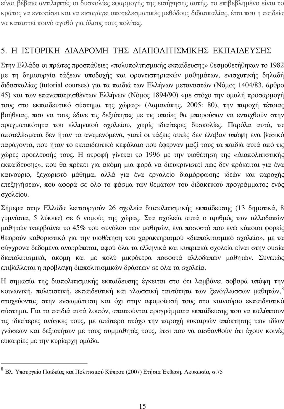 Η ΙΣΤΟΡΙΚΗ ΔΙΑΔΡΟΜΗ ΤΗΣ ΔΙΑΠΟΛΙΤΙΣΜΙΚΗΣ ΕΚΠΑΙΔΕΥΣΗΣ Στην Ελλάδα οι πρώτες προσπάθειες «πολυπολιτισμικής εκπαίδευσης» θεσμοθετήθηκαν το 1982 με τη δημιουργία τάξεων υποδοχής και φροντιστηριακών