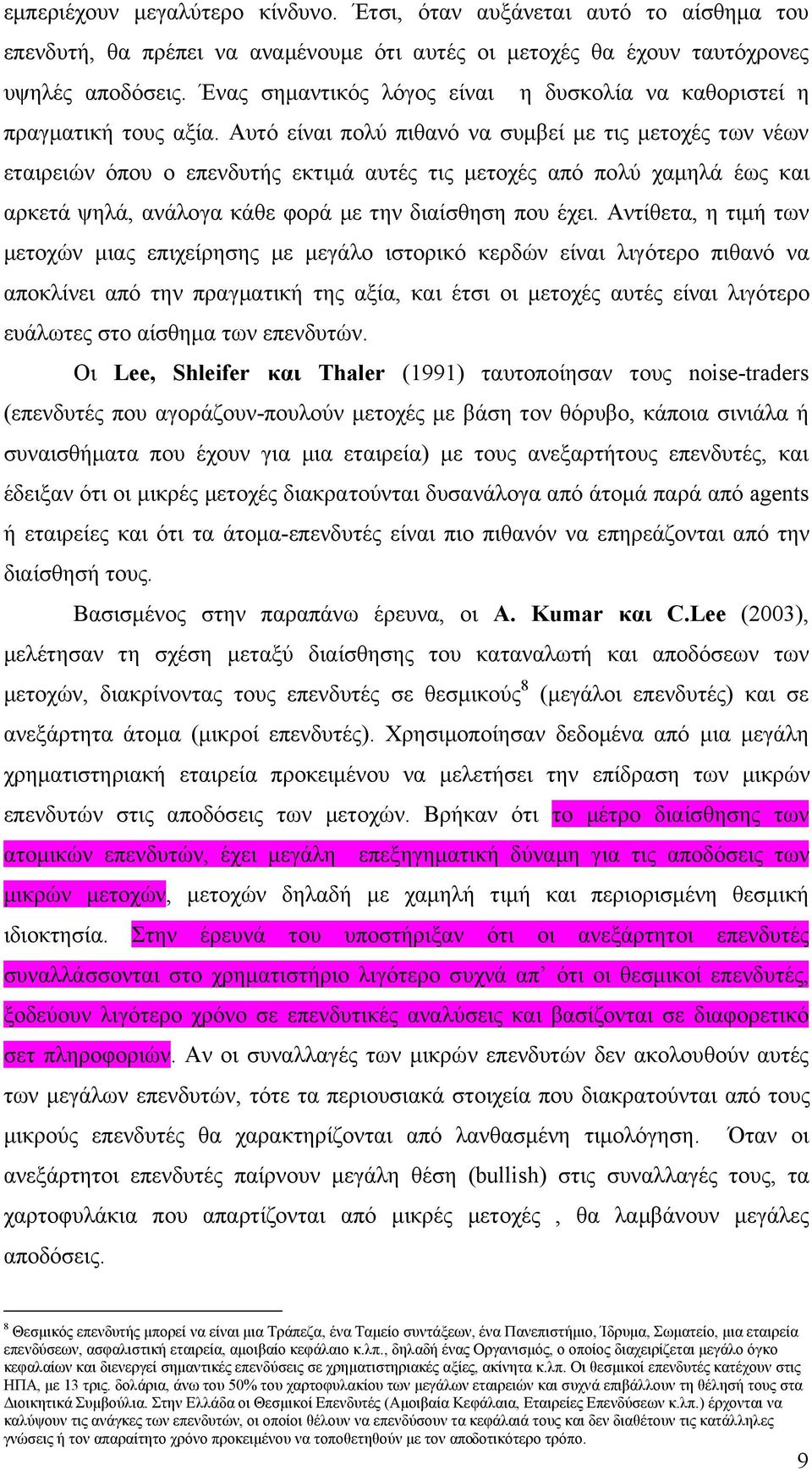 Αυτό είναι πολύ πιθανό να συμβεί με τις μετοχές των νέων εταιρειών όπου ο επενδυτής εκτιμά αυτές τις μετοχές από πολύ χαμηλά έως και αρκετά ψηλά, ανάλογα κάθε φορά με την διαίσθηση που έχει.