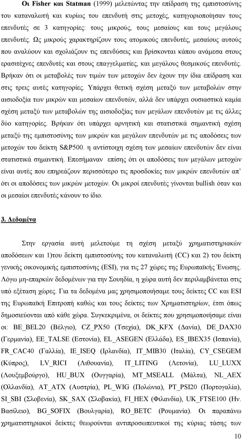 Ως μικρούς χαρακτηρίζουν τους ατομικούς επενδυτές, μεσαίους αυτούς που αναλύουν και σχολιάζουν τις επενδύσεις και βρίσκονται κάπου ανάμεσα στους ερασιτέχνες επενδυτές και στους επαγγελματίες, και