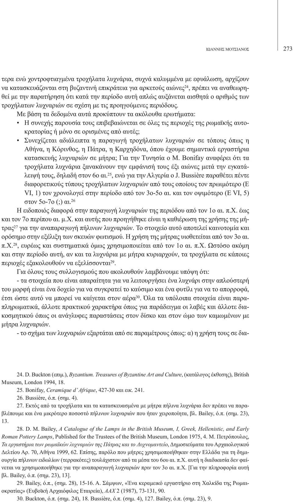 Με βάση τα δεδοµένα αυτά προκύπτουν τα ακόλουθα ερωτήµατα: Η συνεχής παρουσία τους επιβεβαιώνεται σε όλες τις περιοχές της ρωµαϊκής αυτοκρατορίας ή µόνο σε ορισµένες από αυτές; Συνεχίζεται αδιάλειπτα