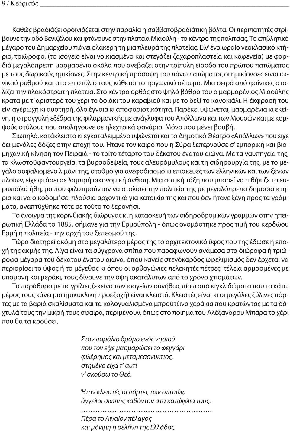 Είν ένα ωραίο νεοκλασικό κτήριο, τριώροφο, (το ισόγειο είναι νοικιασμένο και στεγάζει ζαχαροπλα στεία και καφενεία) με φαρδιά μεγαλόπρεπη μαρ μαρένια σκάλα που ανεβά ζει στην τρίπυλη είσοδο του