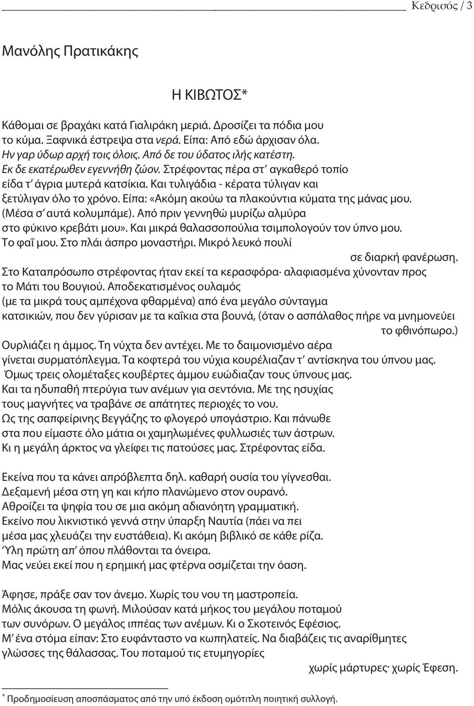 Είπα: «Ακόμη ακούω τα πλακούντια κύματα της μάνας μου. (Μέσα σ αυτά κολυμπάμε). Από πριν γεννηθώ μυρίζω αλμύρα στο φύκινο κρεβάτι μου». Και μικρά θαλασσοπούλια τσιμπολογούν τον ύπνο μου. Το φαΐ μου.