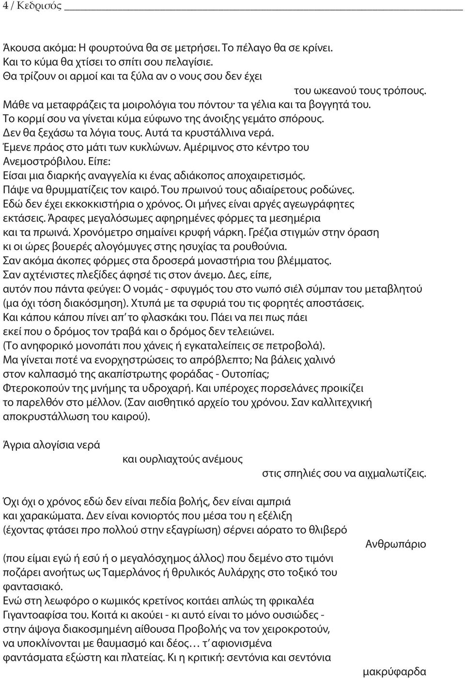 Το κορμί σου να γίνεται κύμα εύφωνο της άνοιξης γεμάτο σπόρους. Δεν θα ξεχάσω τα λόγια τους. Αυτά τα κρυστάλλινα νερά. Έμενε πράος στο μάτι των κυκλώνων. Αμέριμνος στο κέντρο του Ανεμοστρόβιλου.