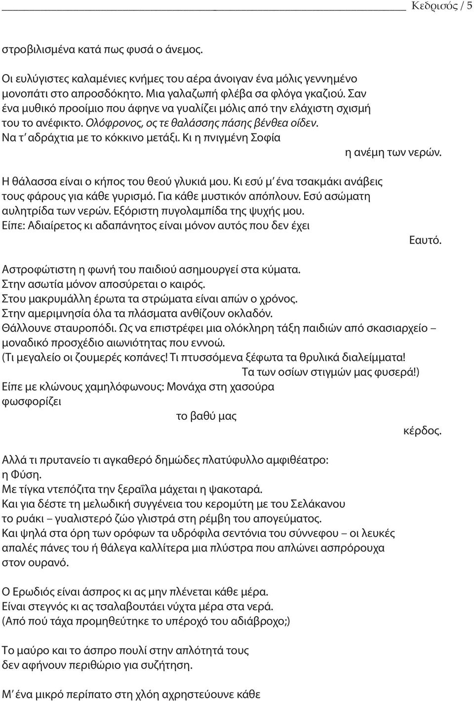 Κι η πνιγμένη Σοφία η ανέμη των νερών. Η θάλασσα είναι ο κήπος του θεού γλυκιά μου. Κι εσύ μ ένα τσακμάκι ανάβεις τους φάρους για κάθε γυρισμό. Για κάθε μυστικόν απόπλουν.