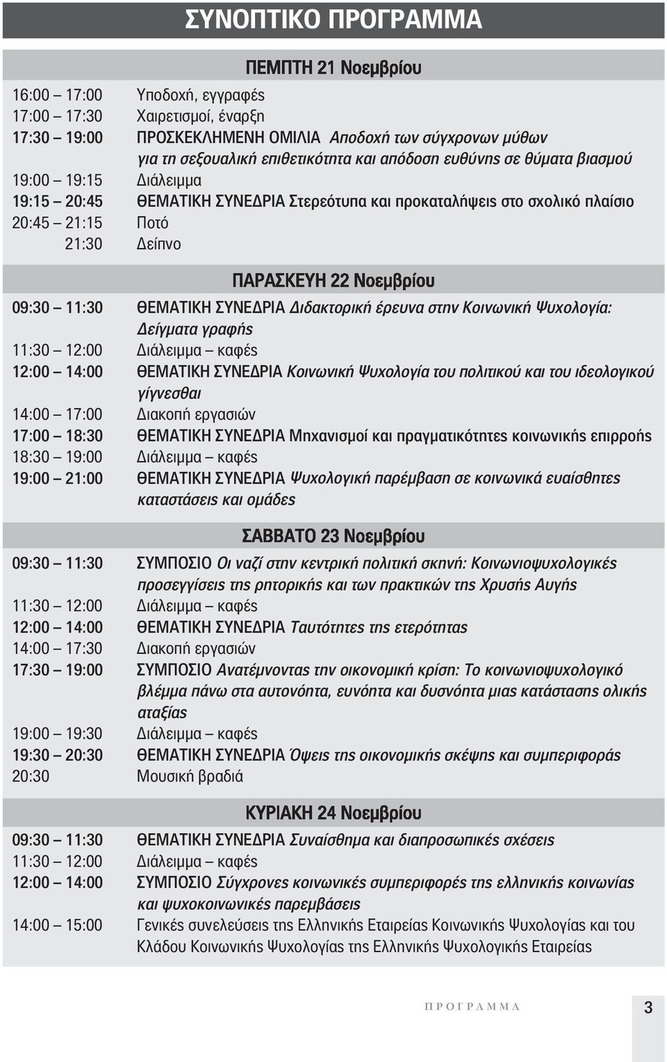 Κοινωνική Ψυχολογία: Δείγματα γραφής 11:30 12:00 Διάλειμμα καφές 12:00 14:00 ΘΕΜΑΤΙΚΗ ΣΥΝΕΔΡΙΑ Κοινωνική Ψυχολογία του πολιτικού και του ιδεολογικού γίγνεσθαι 14:00 17:00 Διακοπή εργασιών 17:00 18:30