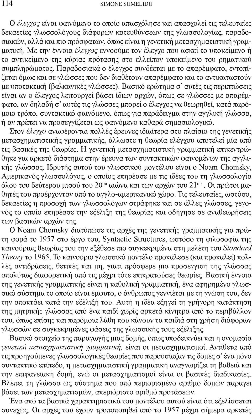 Με την έννοια έλεγχος εννοούμε τον έλεγχο που ασκεί το υποκείμενο ή το αντικείμενο της κύριας πρότασης στο ελλείπον υποκείμενο του ρηματικού συμπληρώματος.