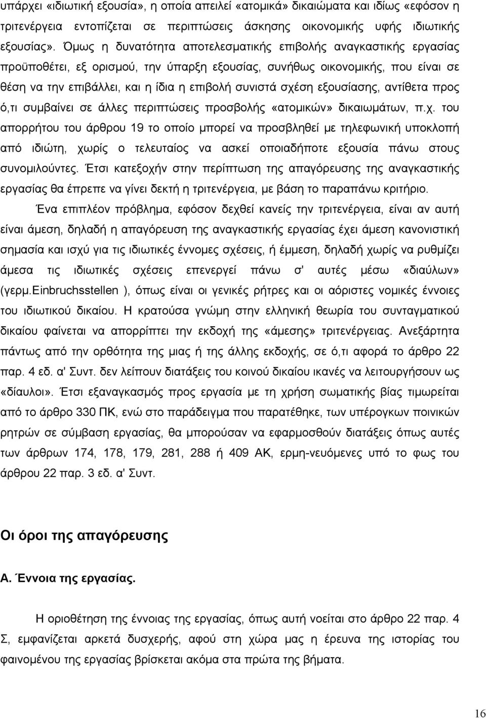 σχέση εξουσίασης, αντίθετα προς ό,τι συμβαίνει σε άλλες περιπτώσεις προσβολής «ατομικών» δικαιωμάτων, π.χ. του απορρήτου του άρθρου 19 το οποίο μπορεί να προσβληθεί με τηλεφωνική υποκλοπή από ιδιώτη, χωρίς ο τελευταίος να ασκεί οποιαδήποτε εξουσία πάνω στους συνομιλούντες.