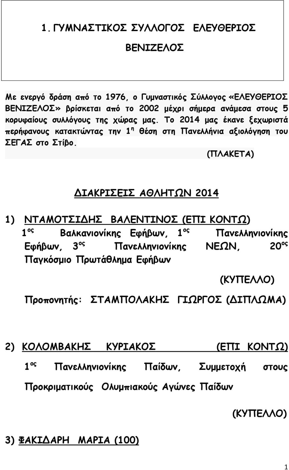 (ΠΛΑΚΕΤΑ) ΔΙΑΚΡΙΣΕΙΣ ΑΘΛΗΤΩΝ 2014 1) ΝΤΑΜΟΤΣΙΔΗΣ ΒΑΛΕΝΤΙΝΟΣ (ΕΠΙ ΚΟΝΤΩ) 1 ος Βαλκανιονίκης Εφήβων, 1 ος Πανελληνιονίκης Εφήβων, 3 ος Πανελληνιονίκης ΝΕΩΝ, 20 ος Παγκόσμιο