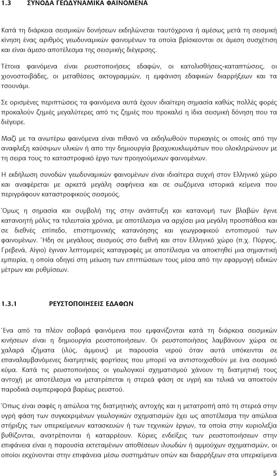 Τέτοια φαινόμενα είναι ρευστοποιήσεις εδαφών, οι κατολισθήσεις-καταπτώσεις, οι χιονοστοιβάδες, οι μεταθέσεις ακτογραμμών, η εμφάνιση εδαφικών διαρρήξεων και τα τσουνάμι.