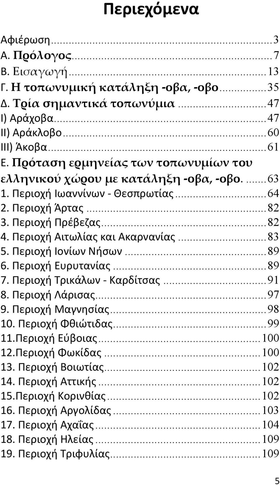 Περιοχή Αιτωλίας και Ακαρνανίας...83 5. Περιοχή Ιονίων Νήσων...89 6. Περιοχή Ευρυτανίας...89 7. Περιοχή Τρικάλων Καρδίτσας...91 8. Περιοχή Λάρισας...97 9. Περιοχή Μαγνησίας...98 10.