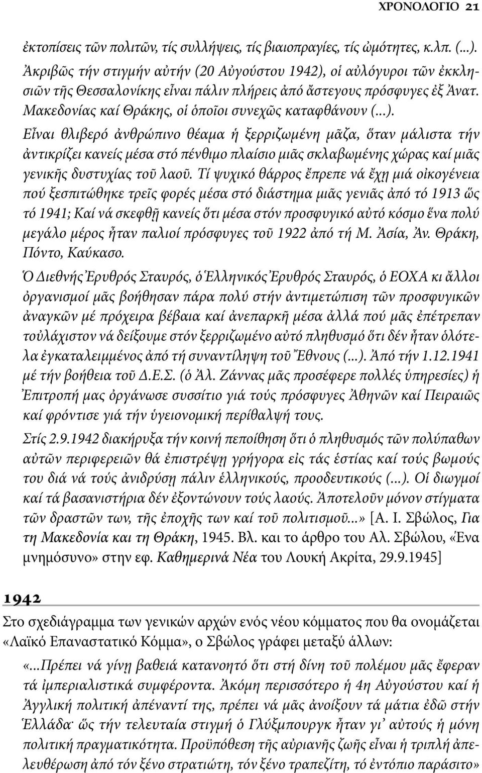 οἱ αὐλόγυροι τῶν ἐκκλησιῶν τῆς Θεσσαλονίκης εἶναι πάλιν πλήρεις ἀπό ἄστεγους πρόσφυγες ἐξ Ἀνατ. Μακεδονίας καί Θράκης, οἱ ὁποῖοι συνεχῶς καταφθάνουν (...).