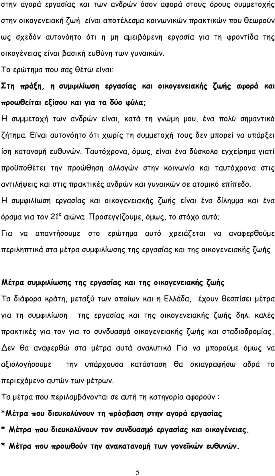 To ερώτηµα που σας θέτω είναι: Στη πράξη, η συµφιλίωση εργασίας και οικογενειακής ζωής αφορά και προωθείται εξίσου και για τα δύο φύλα; Η συµµετοχή των ανδρών είναι, κατά τη γνώµη µου, ένα πολύ