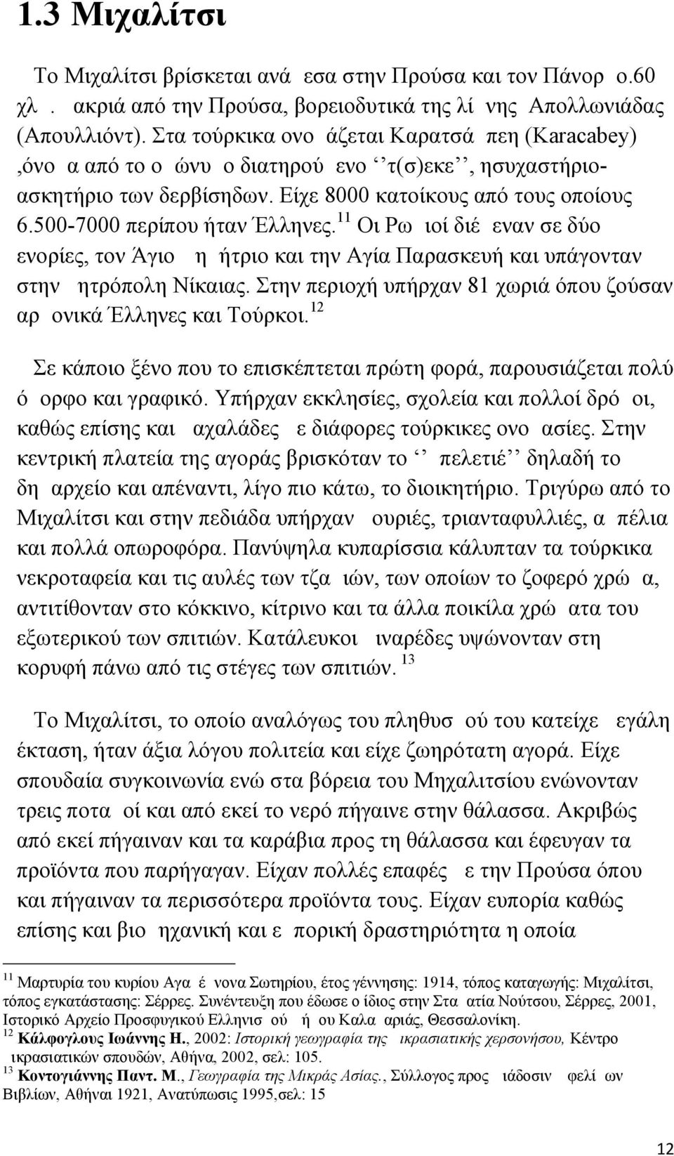 11 Οι Ρωμιοί διέμεναν σε δύο ενορίες, τον Άγιο Δημήτριο και την Αγία Παρασκευή και υπάγονταν στην μητρόπολη Νίκαιας. Στην περιοχή υπήρχαν 81 χωριά όπου ζούσαν αρμονικά Έλληνες και Τούρκοι.