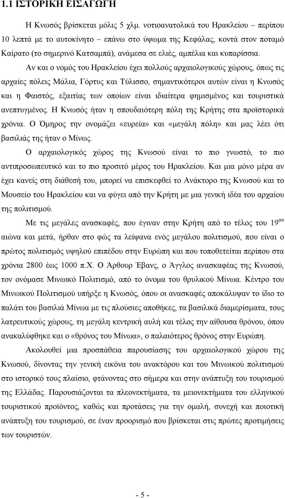 Αν και ο νομός του Ηρακλείου έχει πολλούς αρχαιολογικούς χώρους, όπως τις αρχαίες πόλεις Μάλια, Γόρτυς και Τύλισσο, σημαντικότεροι αυτών είναι η Κνωσός και η Φαιστός, εξαιτίας των οποίων είναι