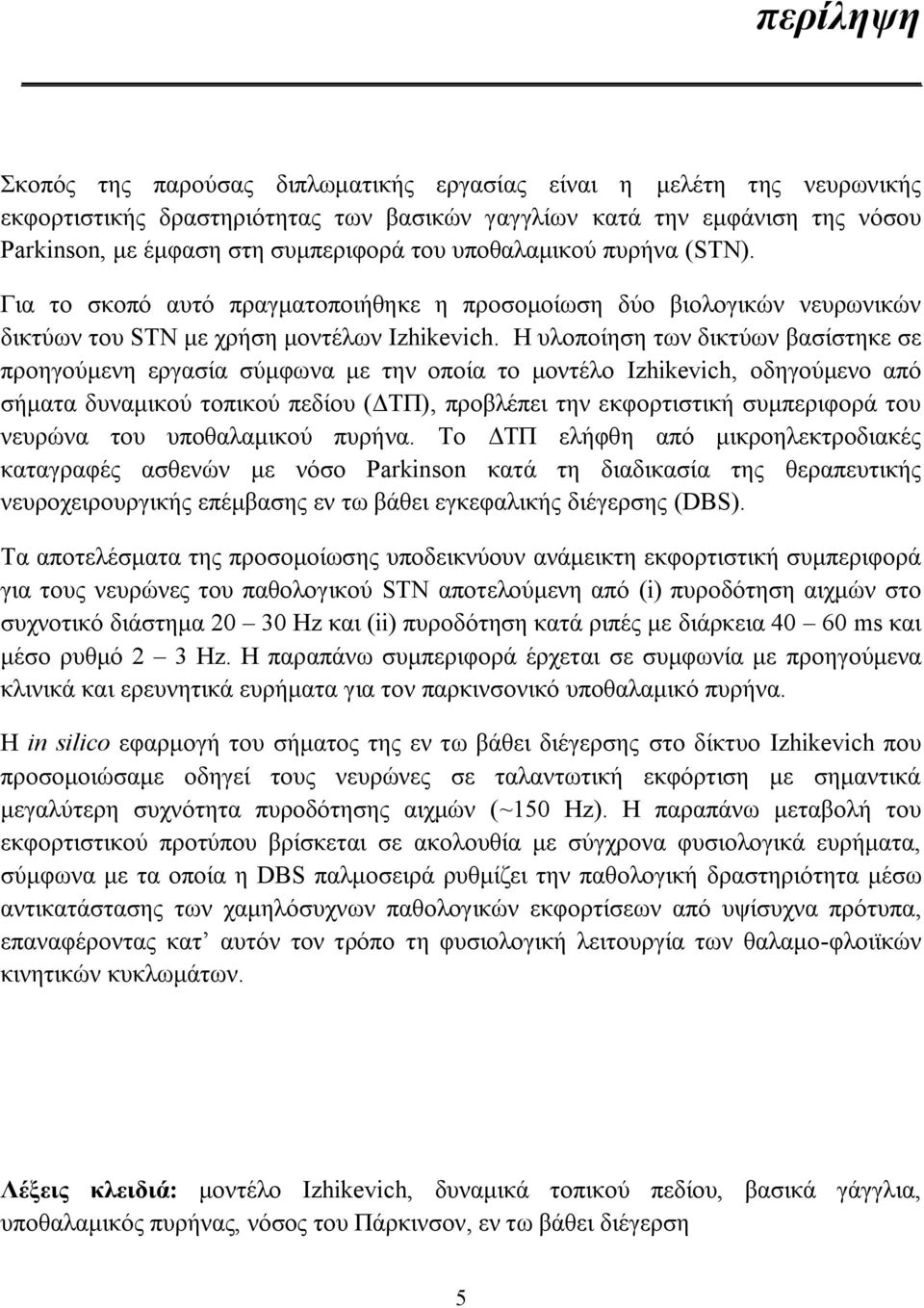 Η υλοποίηση των δικτύων βασίστηκε σε προηγούμενη εργασία σύμφωνα με την οποία το μοντέλο Izhikevich, οδηγούμενο από σήματα δυναμικού τοπικού πεδίου (ΔΤΠ), προβλέπει την εκφορτιστική συμπεριφορά του