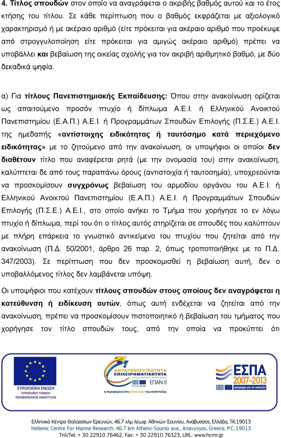 πρέπει να υποβάλλει και βεβαίωση της οικείας σχολής για τον ακριβή αριθμητικό βαθμό, με δύο δεκαδικά ψηφία.