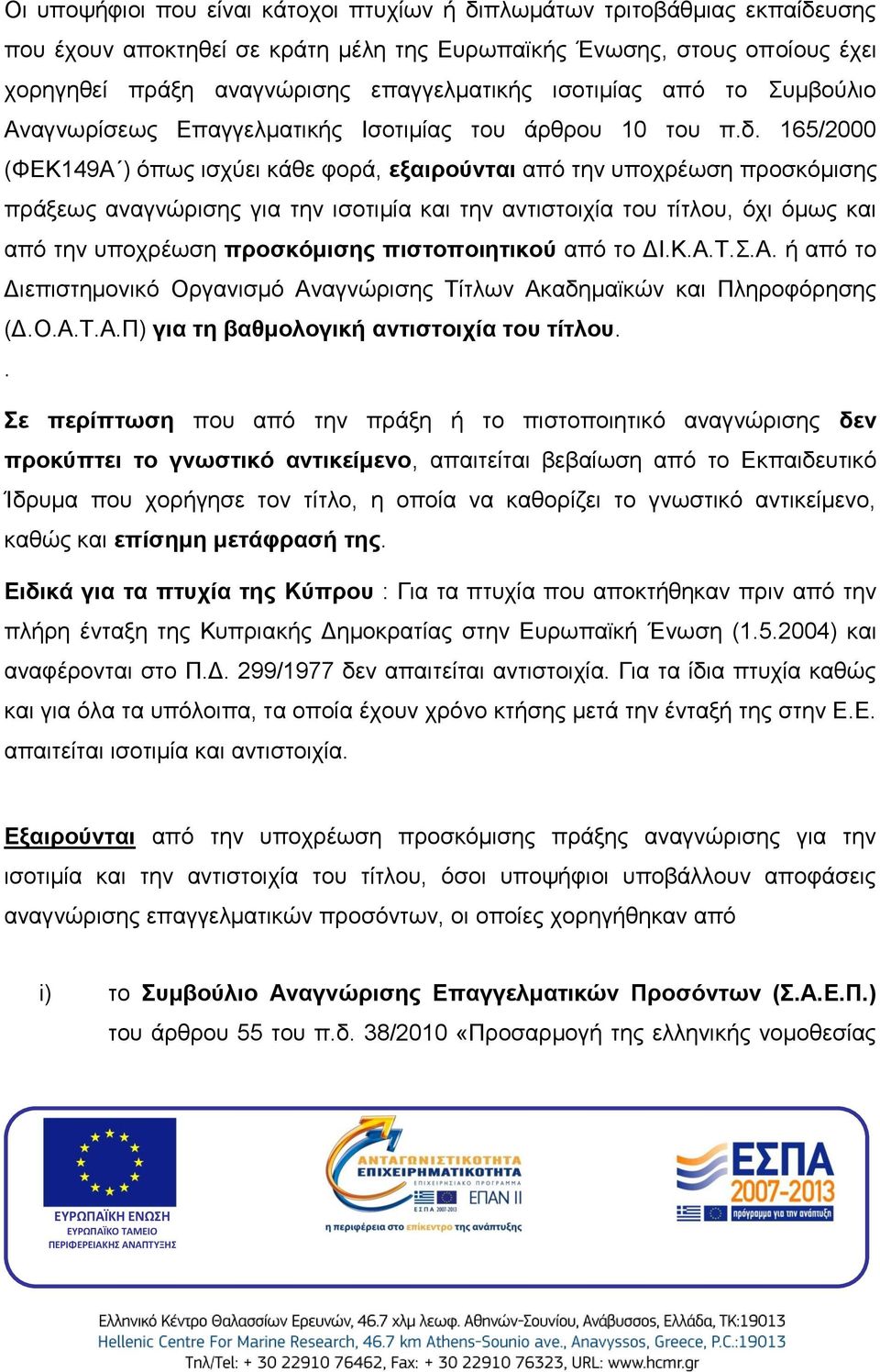 165/2000 (ΦΕΚ149Α ) όπως ισχύει κάθε φορά, εξαιρούνται από την υποχρέωση προσκόμισης πράξεως αναγνώρισης για την ισοτιμία και την αντιστοιχία του τίτλου, όχι όμως και από την υποχρέωση προσκόμισης