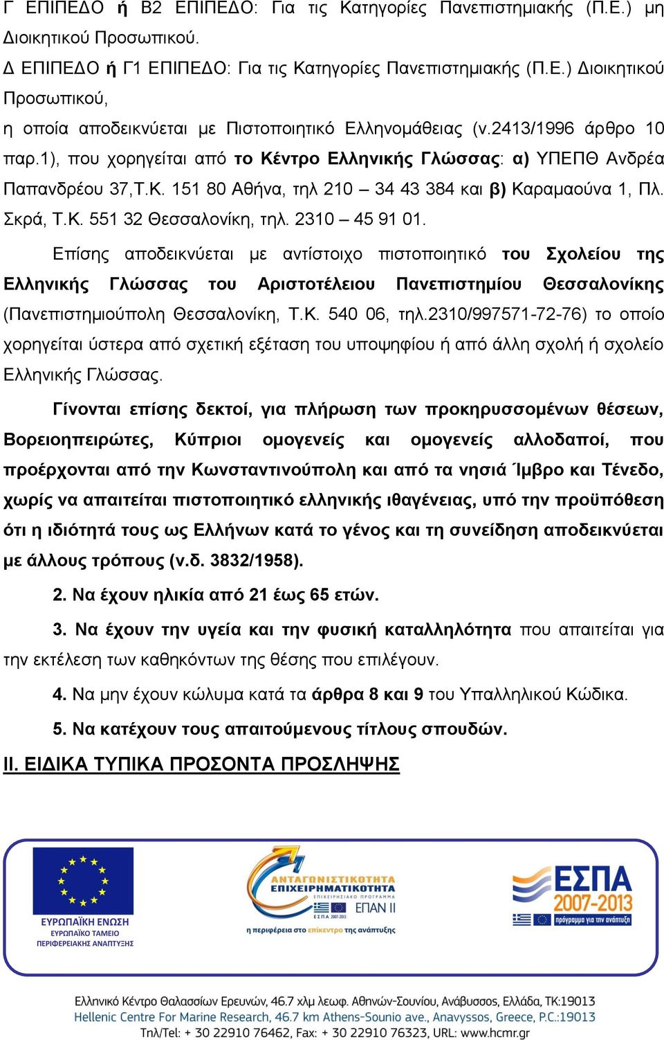 2310 45 91 01. Επίσης αποδεικνύεται με αντίστοιχο πιστοποιητικό του Σχολείου της Ελληνικής Γλώσσας του Αριστοτέλειου Πανεπιστημίου Θεσσαλονίκης (Πανεπιστημιούπολη Θεσσαλονίκη, Τ.Κ. 540 06, τηλ.