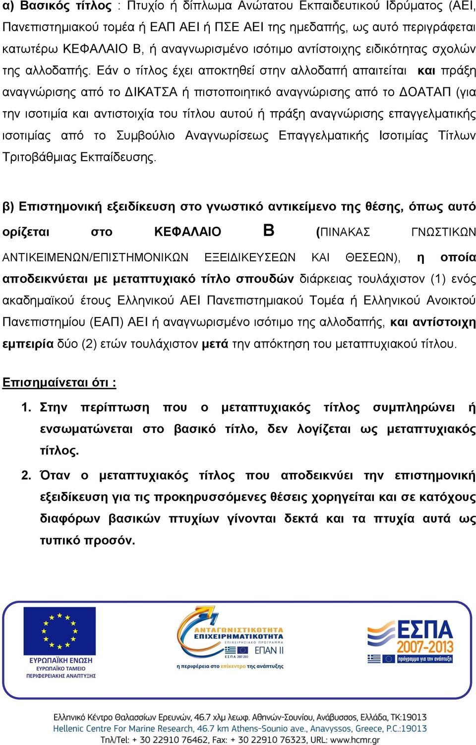 Εάν ο τίτλος έχει αποκτηθεί στην αλλοδαπή απαιτείται και πράξη αναγνώρισης από το ΔΙΚΑΤΣΑ ή πιστοποιητικό αναγνώρισης από το ΔΟΑΤΑΠ (για την ισοτιμία και αντιστοιχία του τίτλου αυτού ή πράξη