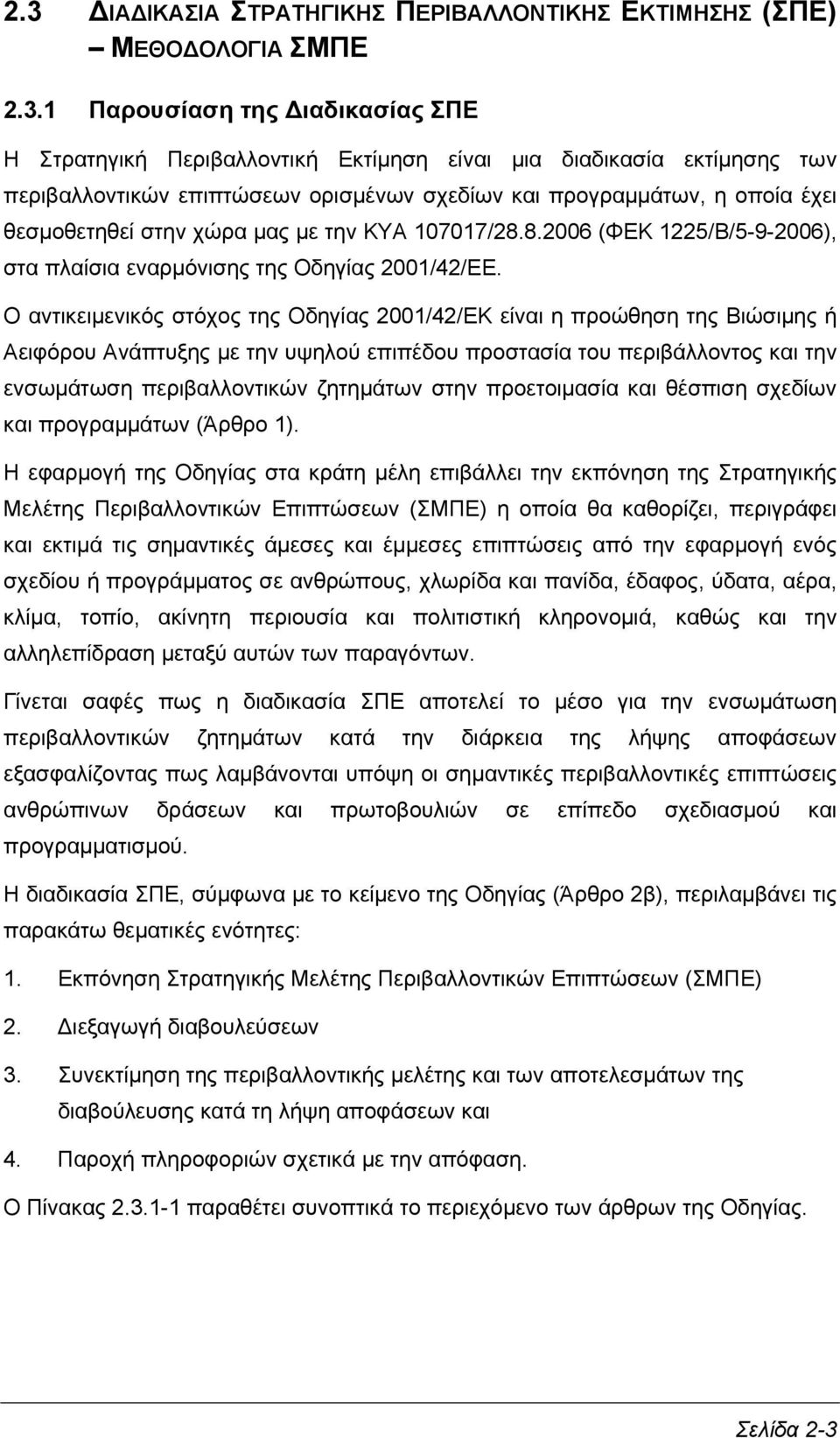 Ο αντικειμενικός στόχος της Οδηγίας 2001/42/ΕΚ είναι η προώθηση της Βιώσιμης ή Αειφόρου Ανάπτυξης με την υψηλού επιπέδου προστασία του περιβάλλοντος και την ενσωμάτωση περιβαλλοντικών ζητημάτων στην