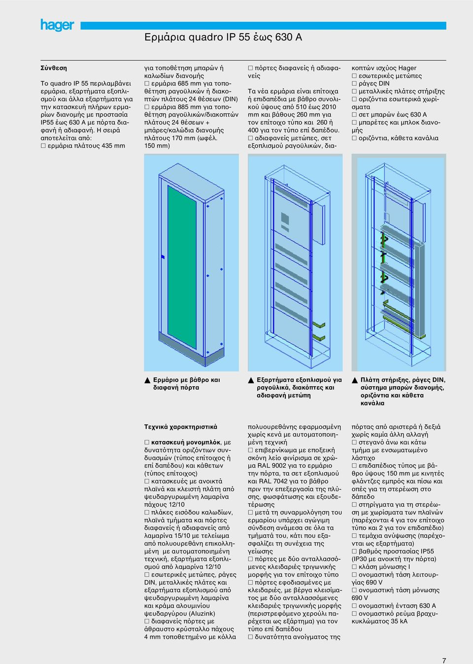 Η σειρά αποτελείται από: ερµάρια πλάτους 435 mm για τοποθέτηση µπαρών ή καλωδίων διανοµής ερµάρια 685 mm για τοποθέτηση ραγοϋλικών ή διακοπτών πλάτους 24 θέσεων (DIN) ερµάρια 885 mm για τοποθέτηση