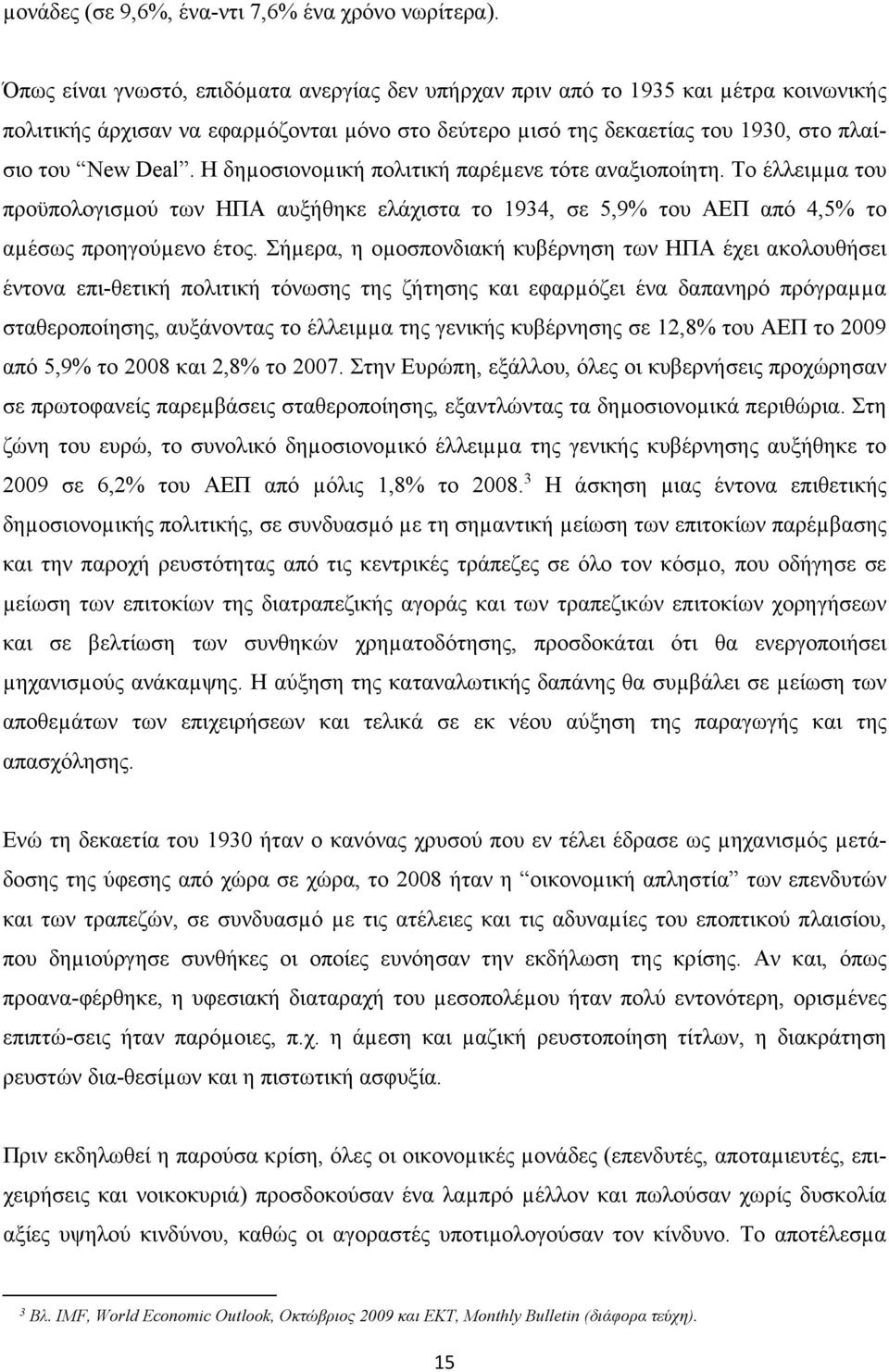 Η δηµοσιονοµική πολιτική παρέµενε τότε αναξιοποίητη. Το έλλειµµα του προϋπολογισµού των ΗΠΑ αυξήθηκε ελάχιστα το 1934, σε 5,9% του ΑΕΠ από 4,5% το αµέσως προηγούµενο έτος.