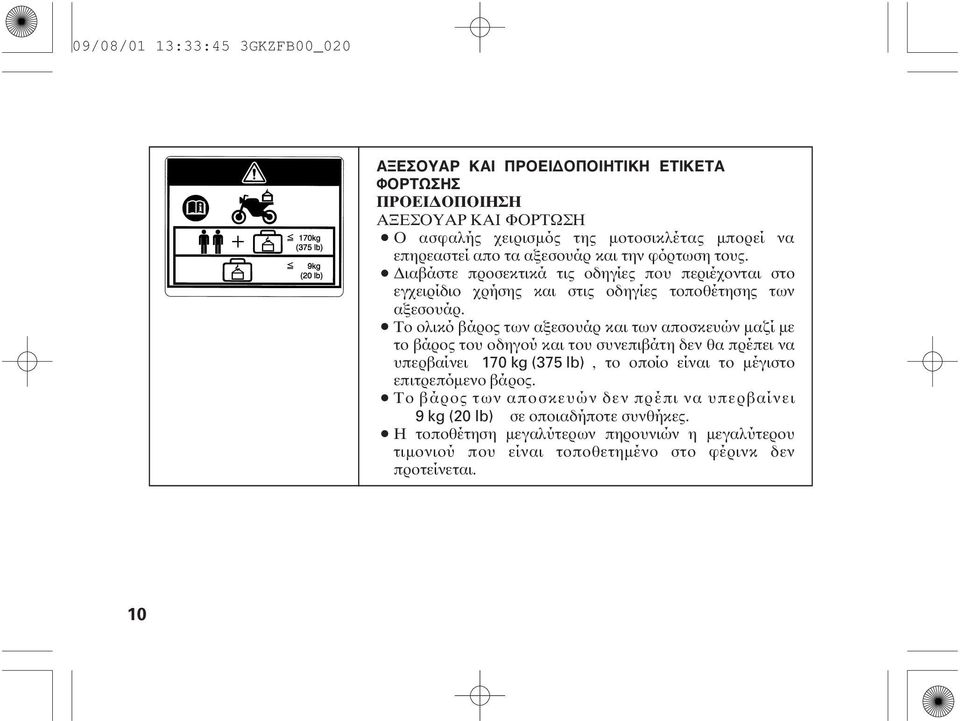Το ολικό βάρος των αξεσουάρ και των αποσκευών µαζίµε το βάρος του οδηγού και του συνεπιβάτη δεν θα πρέπει να υπερβαίνει 170 kg (375 lb), το οποίο είναι το µέγιστο