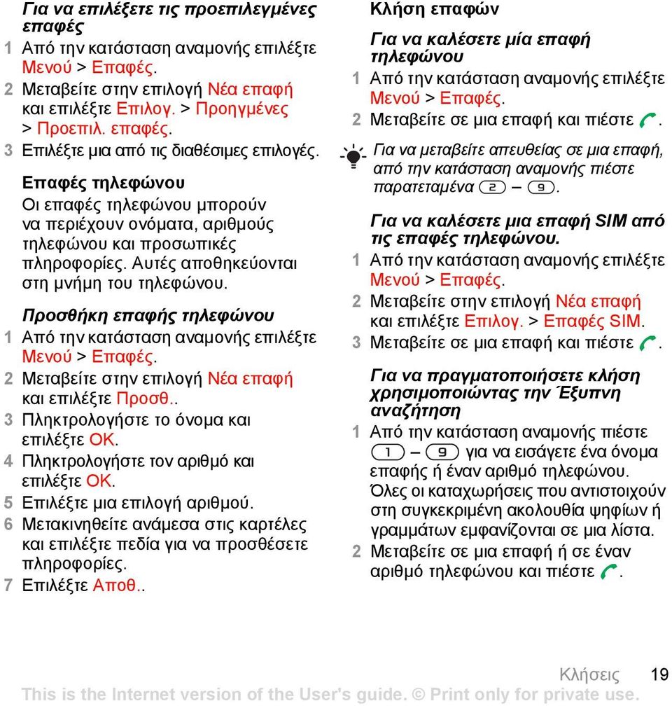 2 Μεταβείτε στην επιλογή Νέα επαφή και επιλέξτε Προσθ.. 3 Πληκτρολογήστε το όνοµα και επιλέξτε ΟΚ. 4 Πληκτρολογήστε τον αριθµό και επιλέξτε ΟΚ. 5 Επιλέξτε µια επιλογή αριθµού.