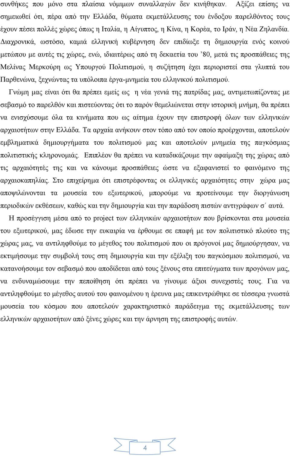 ιαχρονικά, ωστόσο, καµιά ελληνική κυβέρνηση δεν επιδίωξε τη δηµιουργία ενός κοινού µετώπου µε αυτές τις χώρες, ενώ, ιδιαιτέρως από τη δεκαετία του 80, µετά τις προσπάθειες της Μελίνας Μερκούρη ως