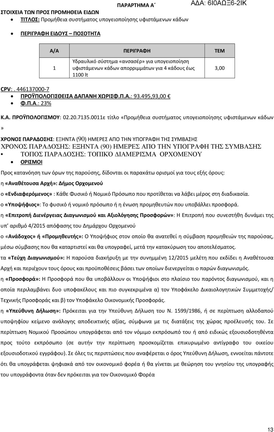 0011ε τίτλο «Προμήθεια συστήματος υπογειοποίησης υφιστάμενων κάδων» ΧΡΟΝΟΣ ΠΑΡΑΔΟΣΗΣ: ΕΞΗΝΤΑ (90) ΗΜΕΡΕΣ ΑΠΟ ΤΗΝ ΥΠΟΓΡΑΦΗ ΤΗΣ ΣΥΜΒΑΣΗΣ ΧΡΟΝΟΣ ΠΑΡΑ ΟΣΗΣ: ΕΞΗΝΤΑ (90) ΗΜΕΡΕΣ ΑΠΟ ΤΗΝ ΥΠΟΓΡΑΦΗ ΤΗΣ