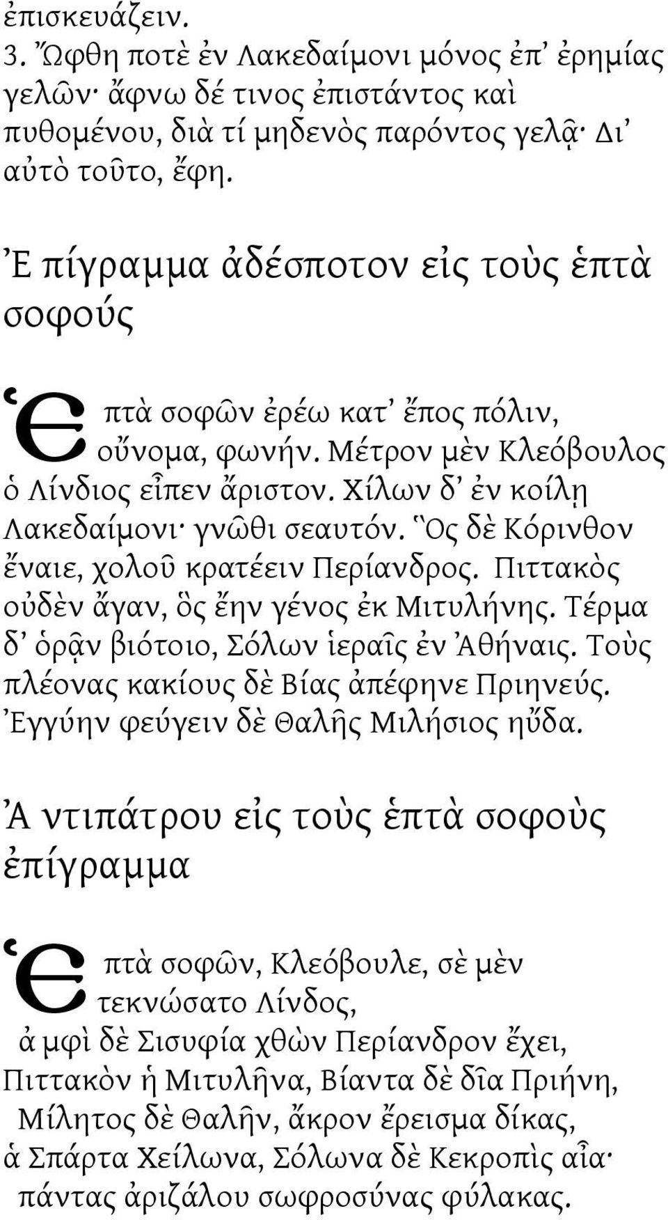 Ὃς δὲ Κόρινθον ἔναιε, χολοῦ κρατέειν Περίανδρος. Πιττακὸς οὐδὲν ἄγαν, ὃς ἔην γένος ἐκ Μιτυλήνης. Τέρμα δ ὁρᾷν βιότοιο, Σόλων ἱεραῖς ἐν Ἀθήναις. Τοὺς πλέονας κακίους δὲ Βίας ἀπέφηνε Πριηνεύς.