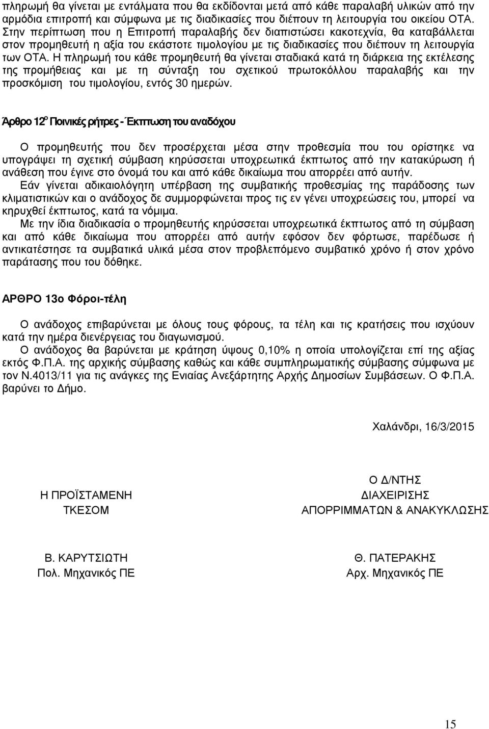 Η πληρωμή του κάθε προμηθευτή θα γίνεται σταδιακά κατά τη διάρκεια της εκτέλεσης της προμήθειας και με τη σύνταξη του σχετικού πρωτοκόλλου παραλαβής και την προσκόμιση του τιμολογίου, εντός 30 ημερών.