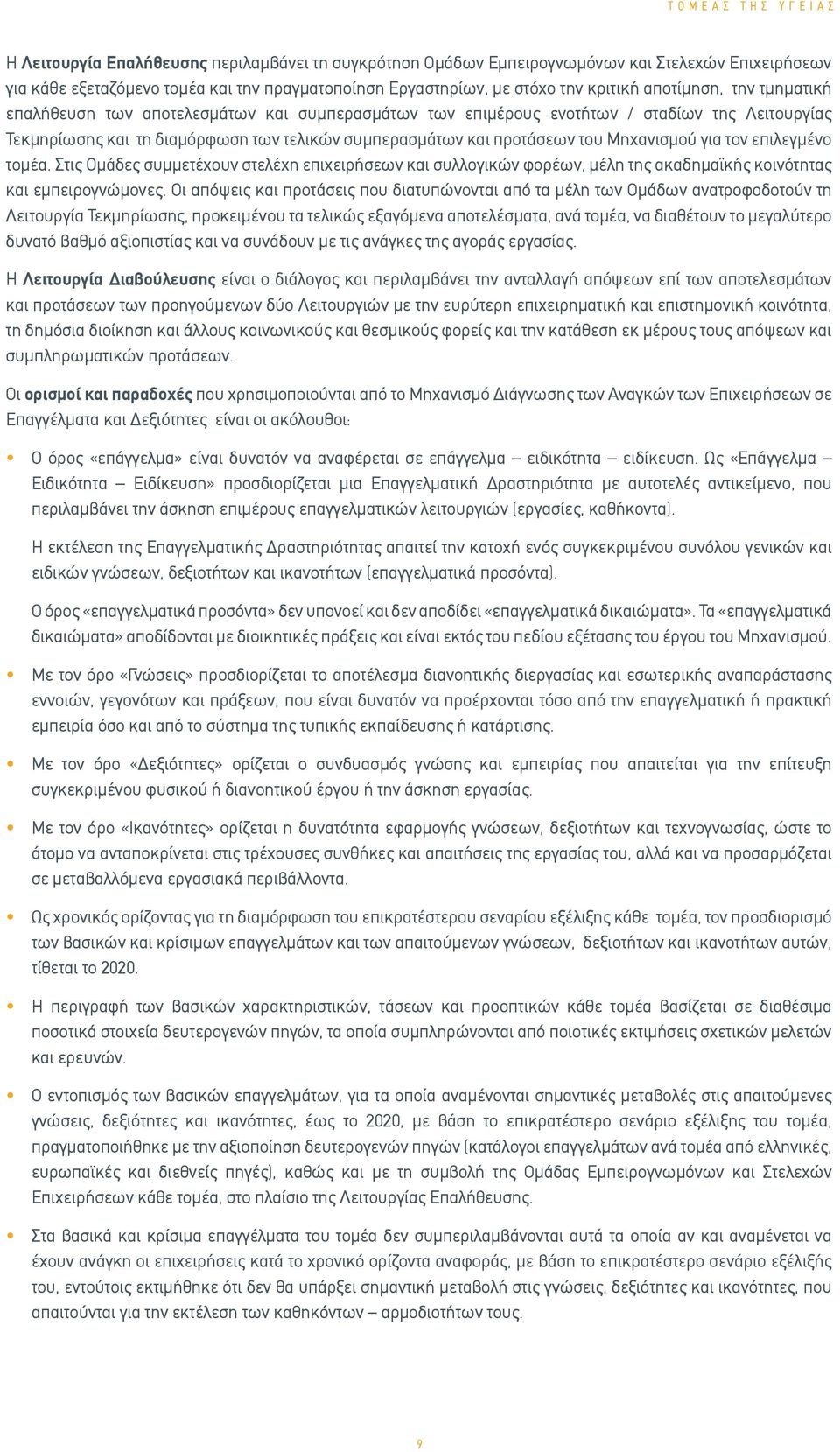 του Μηχανισμού για τον επιλεγμένο τομέα. Στις Ομάδες συμμετέχουν στελέχη επιχειρήσεων και συλλογικών φορέων, μέλη της ακαδημαϊκής κοινότητας και εμπειρογνώμονες.