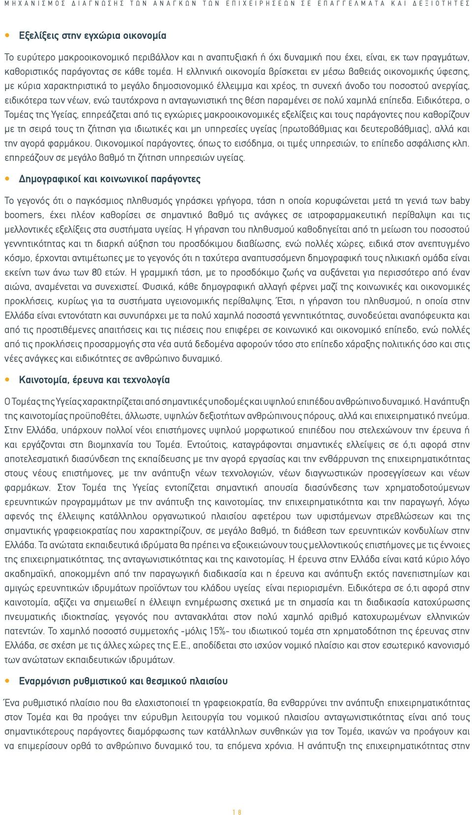 Η ελληνική οικονομία βρίσκεται εν μέσω βαθειάς οικονομικής ύφεσης, με κύρια χαρακτηριστικά το μεγάλο δημοσιονομικό έλλειμμα και χρέος, τη συνεχή άνοδο του ποσοστού ανεργίας, ειδικότερα των νέων, ενώ