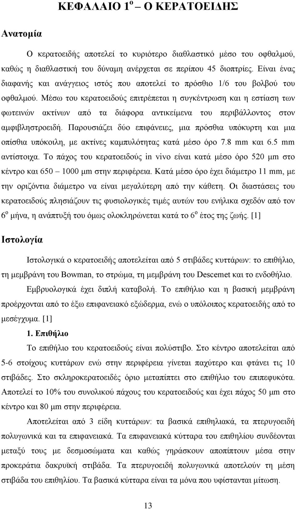 Μέσω του κερατοειδούς επιτρέπεται η συγκέντρωση και η εστίαση των φωτεινών ακτίνων από τα διάφορα αντικείμενα του περιβάλλοντος στον αμφιβληστροειδή.