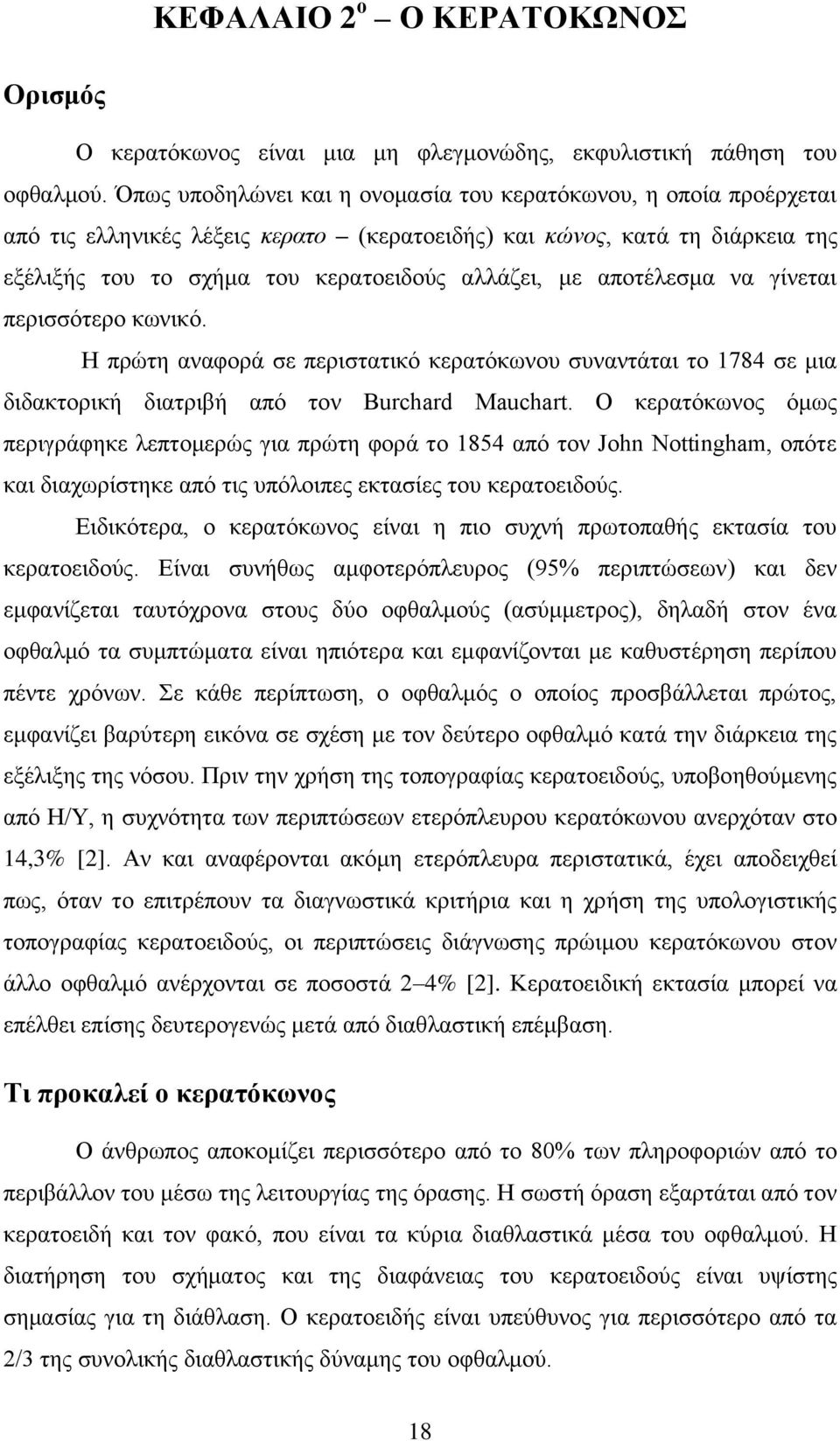 αποτέλεσμα να γίνεται περισσότερο κωνικό. Η πρώτη αναφορά σε περιστατικό κερατόκωνου συναντάται το 1784 σε μια διδακτορική διατριβή από τον Burchard Mauchart.